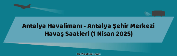 Antalya Havalimanı - Antalya Şehir Merkezi Havaş Saatleri (1 Nisan 2025)